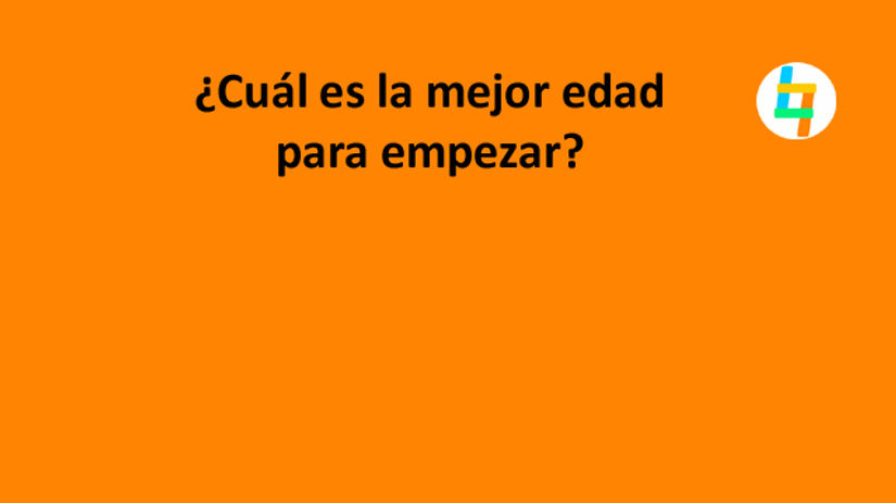 ¿Cuál es la mejor edad para empezar?